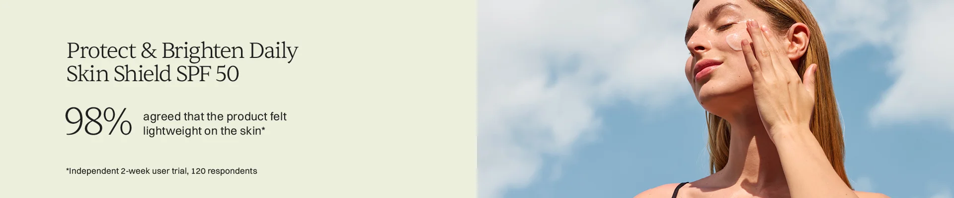 Protect & Brighten daily skin shield spf 50 98% agreed that the product felt lightweight on the skin independent 2 week user trial 120 respondents